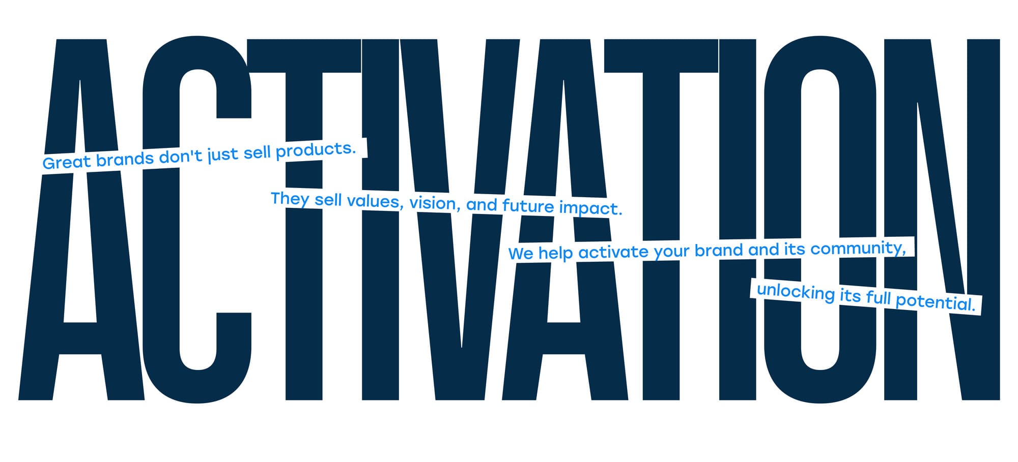 Great brands don't just sell products. They sell values, vision, and future impact. We help activate your brand and its community, unlocking its full potential.